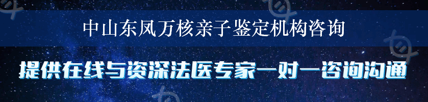 中山东凤万核亲子鉴定机构咨询